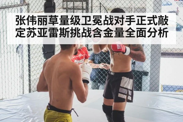 张伟丽草量级卫冕战对手正式敲定苏亚雷斯挑战含金量全面分析